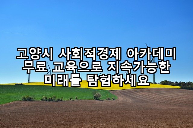 고양시 사회적경제 아카데미 무료 교육으로 지속가능한 미래를 탐험하세요